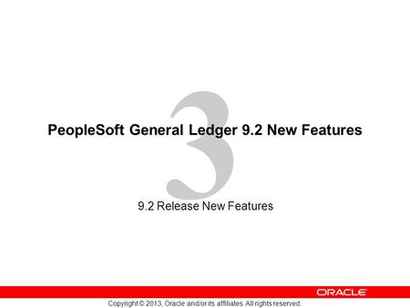 3 Copyright © 2013, Oracle and/or its affiliates. All rights reserved. PeopleSoft General Ledger 9.2 New Features 9.2 Release New Features.