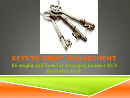 KEYS TO GREAT MANAGEMENT Strategies and Tools For Emerging Leaders 2016 By Christa Roth.