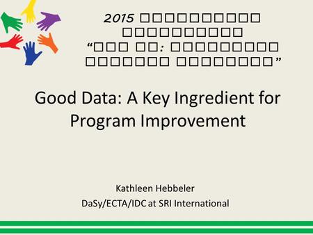 2015 Leadership Conference “ All In : Achieving Results Together ” Good Data: A Key Ingredient for Program Improvement Kathleen Hebbeler DaSy/ECTA/IDC.