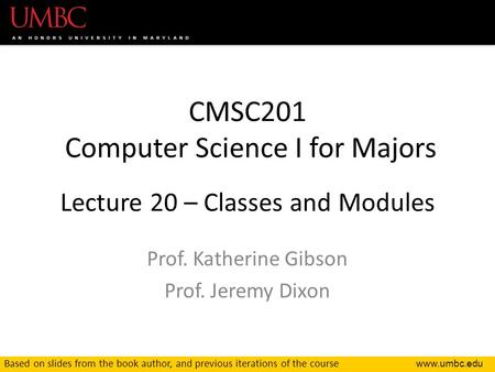 CMSC201 Computer Science I for Majors Lecture 20 – Classes and Modules Prof. Katherine Gibson Prof. Jeremy Dixon Based on slides from the.