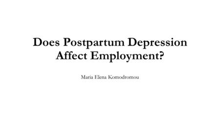 Does Postpartum Depression Affect Employment? Maria Elena Komodromou.