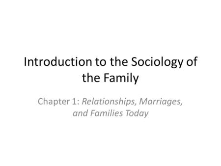 Introduction to the Sociology of the Family Chapter 1: Relationships, Marriages, and Families Today.