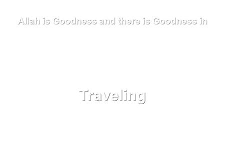 Allah is Goodness and there is Goodness in Traveling.
