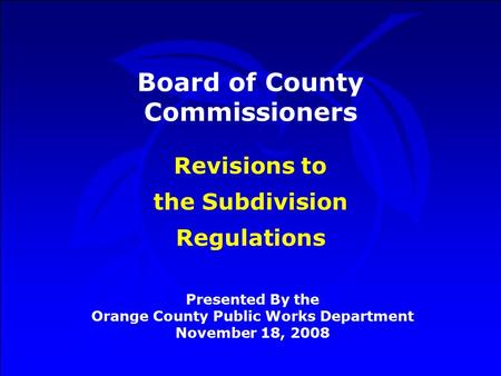 Board of County Commissioners Presented By the Orange County Public Works Department November 18, 2008 Revisions to the Subdivision Regulations.