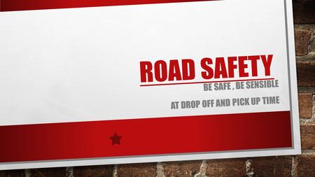 ROAD SAFETY BE SAFE, BE SENSIBLE AT DROP OFF AND PICK UP TIME.