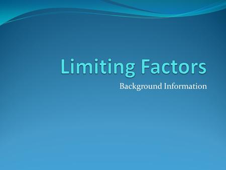 Background Information. What is a Limiting Factor? Limiting Factors are… (two similar definitions) conditions of the environment that limit the growth.