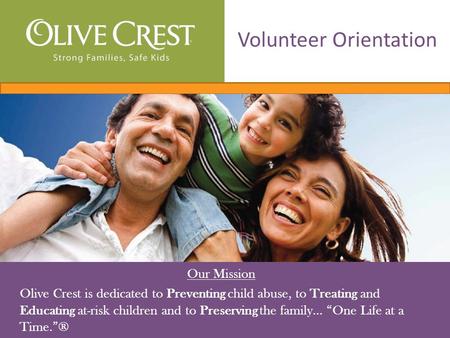 Our Mission Olive Crest is dedicated to Preventing child abuse, to Treating and Educating at-risk children and to Preserving the family… “One Life at a.