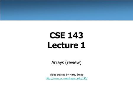 CSE 143 Lecture 1 Arrays (review) slides created by Marty Stepp