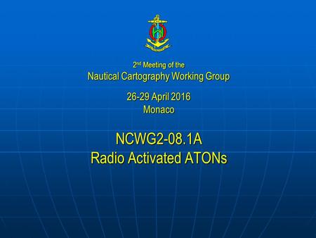 NCWG2-08.1A Radio Activated ATONs 2 nd Meeting of the Nautical Cartography Working Group 26-29 April 2016 Monaco.