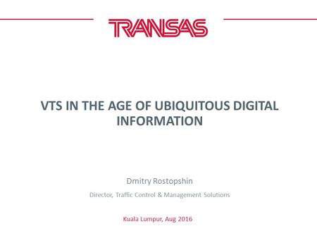 VTS IN THE AGE OF UBIQUITOUS DIGITAL INFORMATION Kuala Lumpur, Aug 2016 Dmitry Rostopshin Director, Traffic Control & Management Solutions.