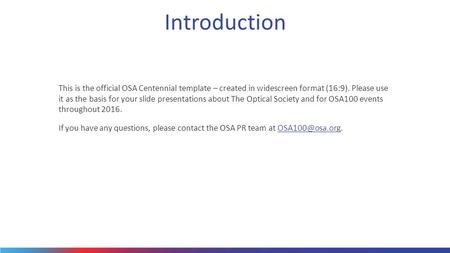 Introduction This is the official OSA Centennial template – created in widescreen format (16:9). Please use it as the basis for your slide presentations.