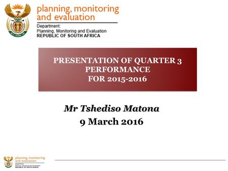 Mr Tshediso Matona 9 March 2016 PRESENTATION OF QUARTER 3 PERFORMANCE FOR 2015-2016 PRESENTATION OF QUARTER 3 PERFORMANCE FOR 2015-2016.