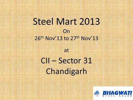 Steel Mart 2013 On 26 th Nov’13 to 27 th Nov’13 at CII – Sector 31 Chandigarh.