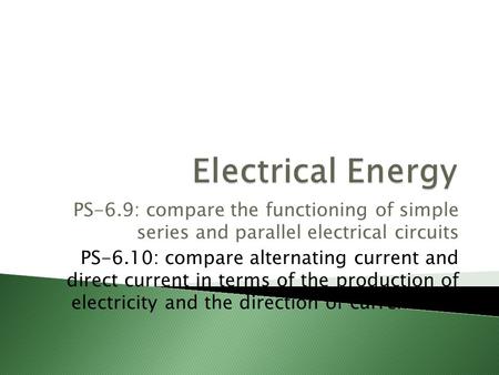 PS-6.9: compare the functioning of simple series and parallel electrical circuits PS-6.10: compare alternating current and direct current in terms of the.