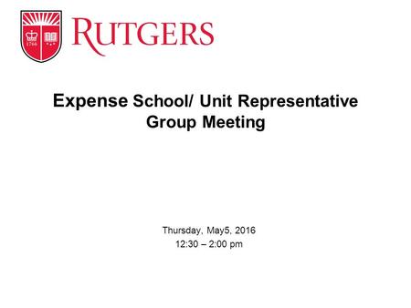 Thursday, May5, 2016 12:30 – 2:00 pm Expense School/ Unit Representative Group Meeting.