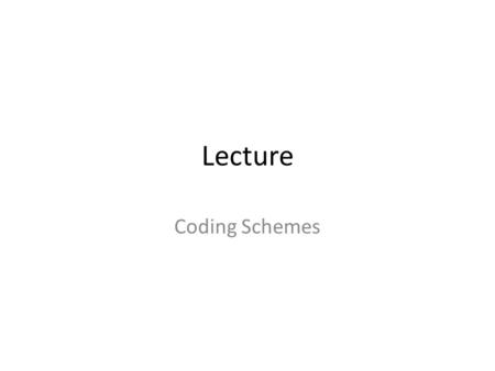 Lecture Coding Schemes. Representing Data English language uses 26 symbols to represent an idea Different sets of bit patterns have been designed to represent.