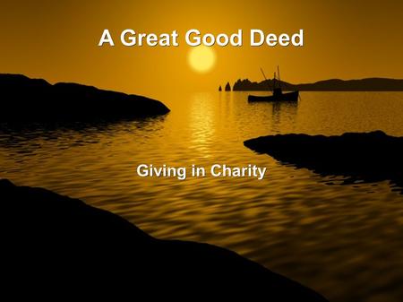 A Great Good Deed Giving in Charity. To give from ones wealth in charity is from one of the greatest actions that Allâh has blessed the Muslim Nation.