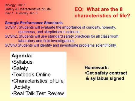 Biology Unit 1 Safety & Characteristics of Life Day 1: Tuesday Jan 6 Homework: Get safety contract & syllabus signed Agenda: Syllabus Safety Textbook Online.