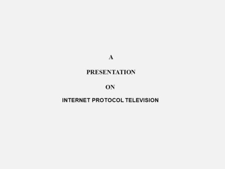 A PRESENTATION ON INTERNET PROTOCOL TELEVISION.