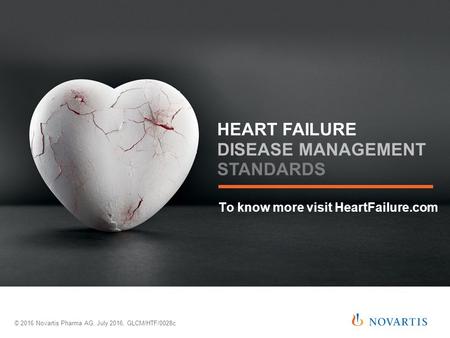 To know more visit HeartFailure.com © 2016 Novartis Pharma AG, July 2016, GLCM/HTF/0028c HEART FAILURE DISEASE MANAGEMENT STANDARDS.