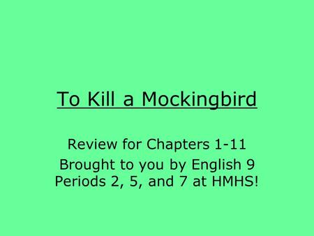 To Kill a Mockingbird Review for Chapters 1-11 Brought to you by English 9 Periods 2, 5, and 7 at HMHS!
