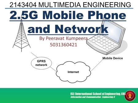 2143404 MULTIMEDIA ENGINEERING ISE (International School of Engineering, CU) Information and Communication Engineering 4 2.5G Mobile Phone and Network.
