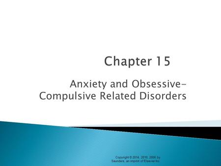 Anxiety and Obsessive- Compulsive Related Disorders Copyright © 2014, 2010, 2006 by Saunders, an imprint of Elsevier Inc.