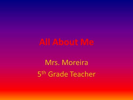 All About Me Mrs. Moreira 5 th Grade Teacher. Personal Information I was born in Tulsa, Oklahoma. My birthday is January 13 th. I was married October.