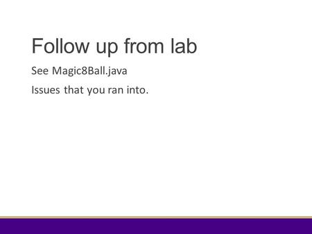 Follow up from lab See Magic8Ball.java Issues that you ran into.