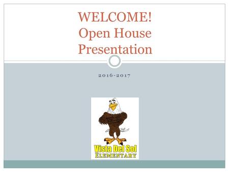 2016-2017 WELCOME! Open House Presentation. Dear Parents, Welcome to the 2016-2017 school year at Vista del Sol Elementary. As partners in your child’s.