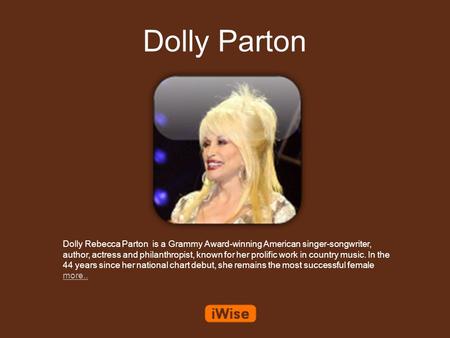 Dolly Parton Dolly Rebecca Parton is a Grammy Award-winning American singer-songwriter, author, actress and philanthropist, known for her prolific work.