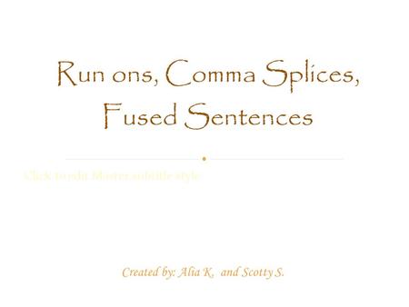 Click to edit Master subtitle style Run ons, Comma Splices, Fused Sentences Created by: Alia K. and Scotty S.