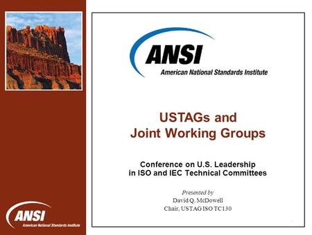 1 Conference on U.S. Leadership in ISO and IEC Technical Committees Presented by David Q. McDowell Chair, USTAG ISO TC130 USTAGs and Joint Working Groups.
