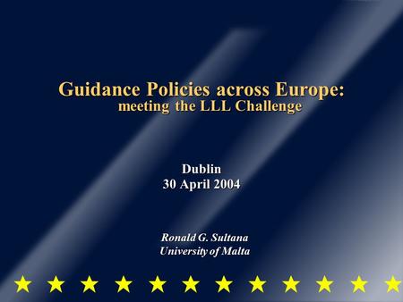 Guidance Policies across Europe: meeting the LLL Challenge Dublin 30 April 2004 Ronald G. Sultana University of Malta.