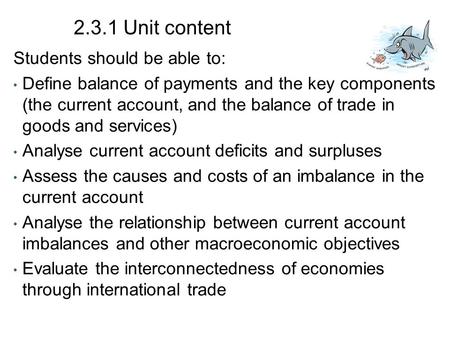 2.3.1 Unit content Students should be able to: Define balance of payments and the key components (the current account, and the balance of trade in goods.