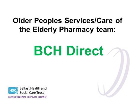 Older Peoples Services/Care of the Elderly Pharmacy team: BCH Direct.