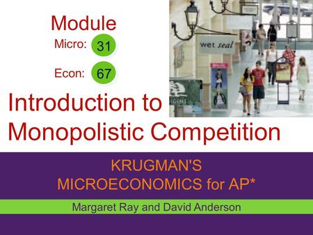 KRUGMAN'S MICROECONOMICS for AP* Introduction to Monopolistic Competition Margaret Ray and David Anderson Micro: Econ: 31 67 Module.