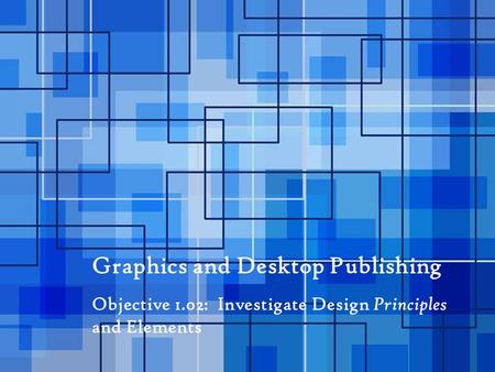 Graphics and Desktop Publishing Objective 1.02: Investigate Design Principles and Elements.
