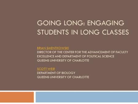 GOING LONG: ENGAGING STUDENTS IN LONG CLASSES BRIAN SMENTKOWSKI DIRECTOR OF THE CENTER FOR THE ADVANCEMENT OF FACULTY EXCELLENCE AND DEPARTMENT OF POLITICAL.