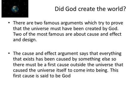 Did God create the world? There are two famous arguments which try to prove that the universe must have been created by God. Two of the most famous are.