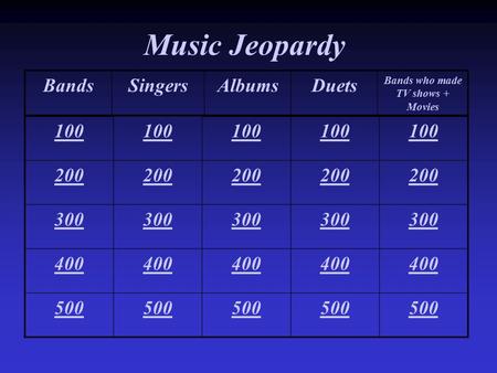 Music Jeopardy 100 200 300 400 500 BandsSingersAlbumsDuets Bands who made TV shows + Movies.