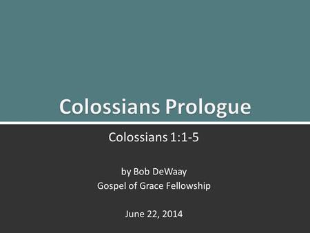 Colossians Prologue: Colossians 1:1-51 Colossians 1:1-5 by Bob DeWaay Gospel of Grace Fellowship June 22, 2014.
