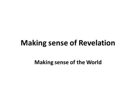Making sense of Revelation Making sense of the World.