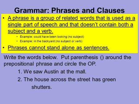 Grammar: Phrases and Clauses A phrase is a group of related words that is used as a single part of speech and that doesn’t contain both a subject and a.