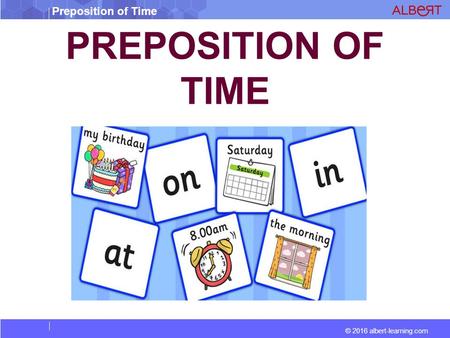 Preposition of Time © 2016 albert-learning.com PREPOSITION OF TIME.