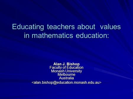 Educating teachers about values in mathematics education: Alan J. Bishop Faculty of Education Monash University Melbourne Australia
