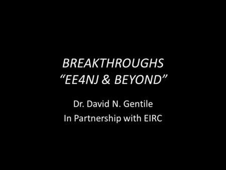 BREAKTHROUGHS “EE4NJ & BEYOND” Dr. David N. Gentile In Partnership with EIRC.
