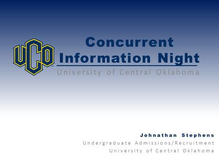 Concurrent Information Night University of Central Oklahoma Johnathan Stephens Undergraduate Admissions/Recruitment University of Central Oklahoma.
