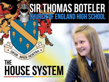 The House System Every student and member of staff who attends Sir Thomas Boteler High School is a member of a ‘house’. The houses are made up of all.