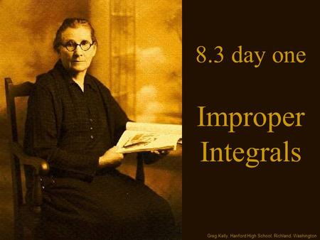 8.3 day one Improper Integrals Greg Kelly, Hanford High School, Richland, Washington.
